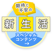 期待と不安の新生活スペシャルコンテンツ