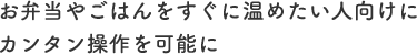 お弁当やごはんをすぐに温めたい人向けにカンタン操作を可能に