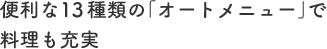 便利な13種類の「オートメニュー」で料理も充実