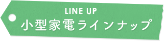 小型家電ラインナップ