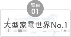 理由01 大型家電世界No.1
