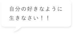 自分の好きなように生きなさい！！