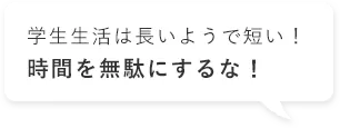 学生生活は長いようで短い！時間を無駄にするな！