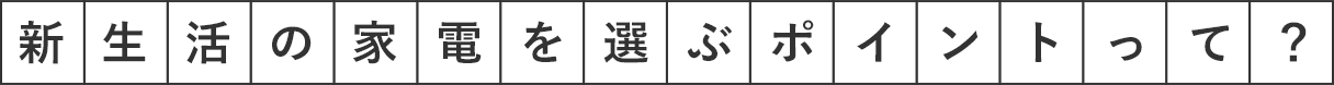 新生活の家電を選ぶポイントって？