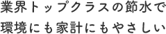 業界トップクラスの節水で環境にも家計にもやさしい