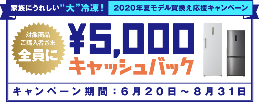 家族にうれしい❝大❞冷凍！2020年夏モデル買換え応援キャンペーン 対象商品ご購入者さま全員に ￥5,000キャッシュバック
