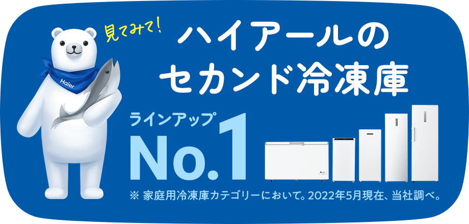 ハイアールのセカンド冷凍庫ラインアップNo.1 ※2022年6月当社調べ